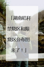 湖南秸秆禁烧区和限烧区分布图来了！